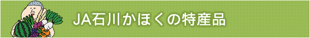 JA石川かほくの特産品